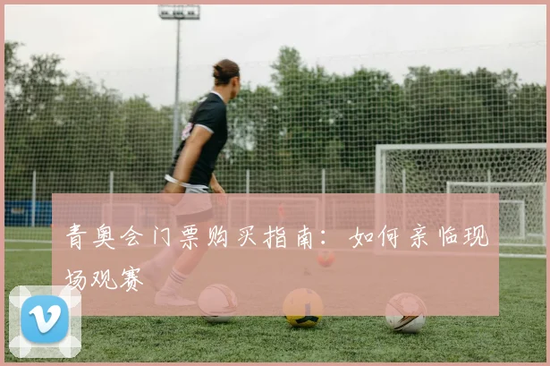 青奥会门票购买指南：如何亲临现场观赛