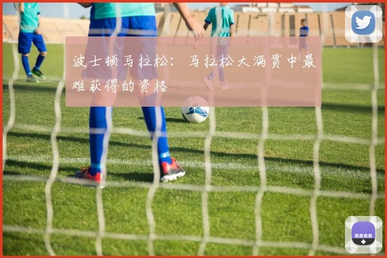 波士顿马拉松：马拉松大满贯中最难获得的资格