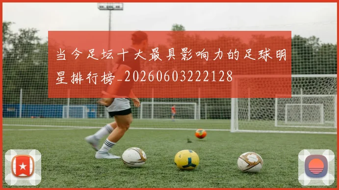 当今足坛十大最具影响力的足球明星排行榜_20260603222128