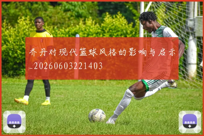 乔丹对现代篮球风格的影响与启示_20260603221403