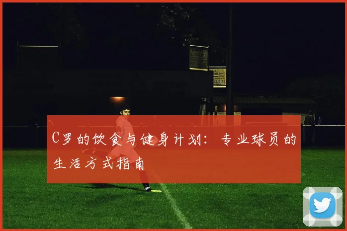 C罗的饮食与健身计划：专业球员的生活方式指南