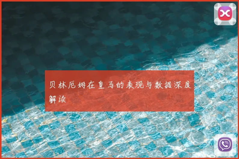 贝林厄姆在皇马的表现与数据深度解读