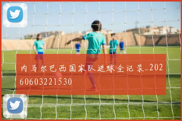 内马尔巴西国家队进球全记录_20260603221530