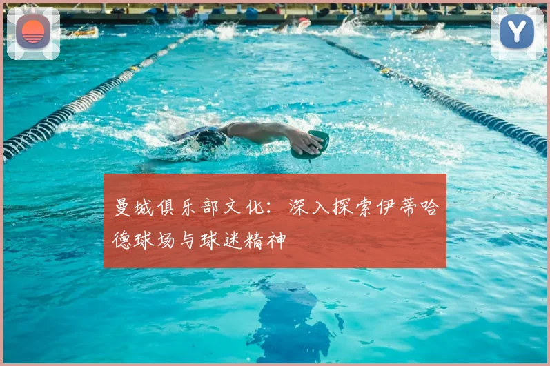 曼城俱乐部文化：深入探索伊蒂哈德球场与球迷精神
