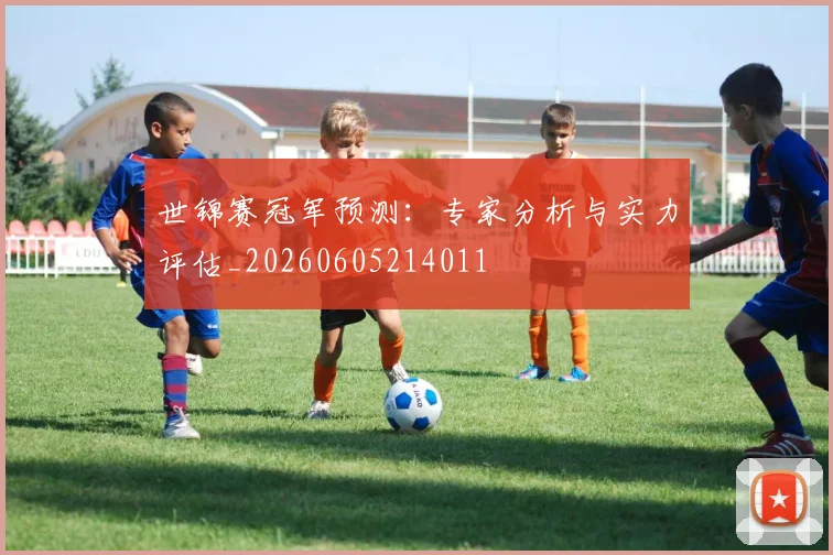 世锦赛冠军预测:专家分析与实力评估_20260605214011