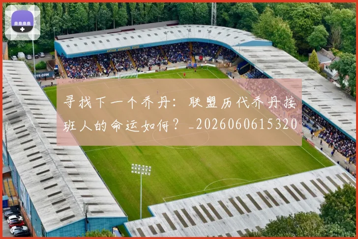 寻找下一个乔丹:联盟历代乔丹接班人的命运如何?_20260606153200