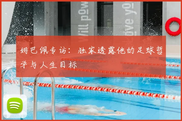 姆巴佩专访：独家透露他的足球哲学与人生目标