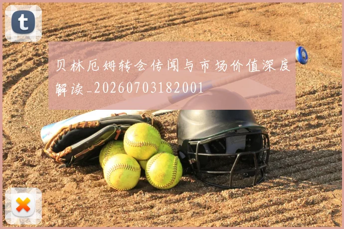 贝林厄姆转会传闻与市场价值深度解读_20260703182001