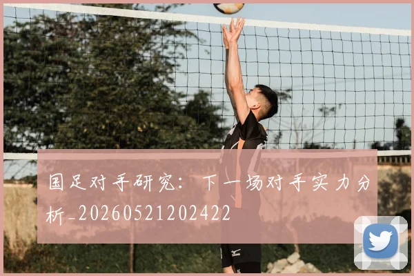 国足对手研究：下一场对手实力分析_20260521202422