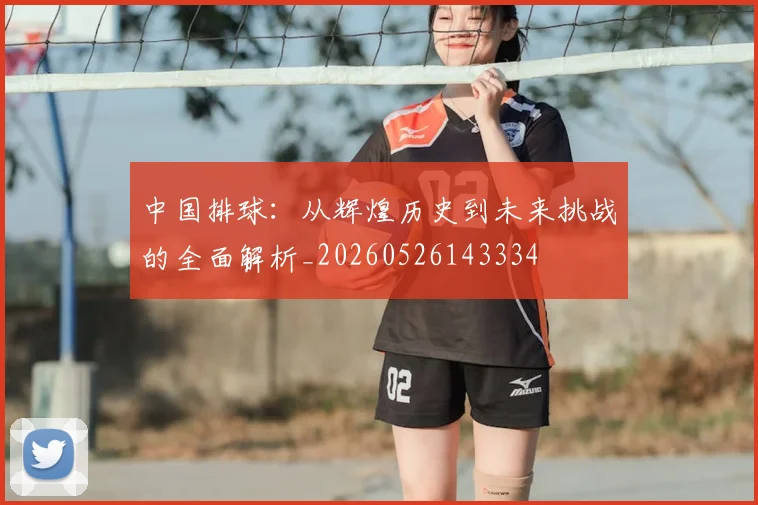 中国排球：从辉煌历史到未来挑战的全面解析_20260526143334