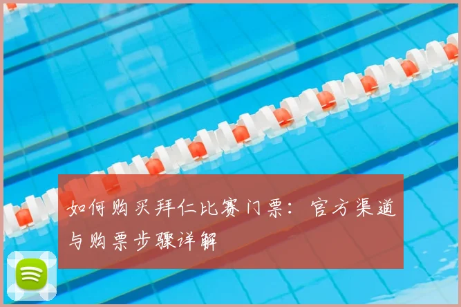 如何购买拜仁比赛门票：官方渠道与购票步骤详解