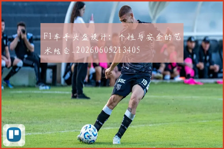 F1车手头盔设计：个性与安全的艺术结合_20260605213405