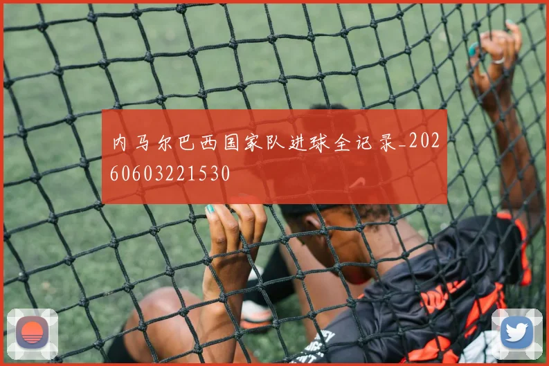 内马尔巴西国家队进球全记录_20260603221530