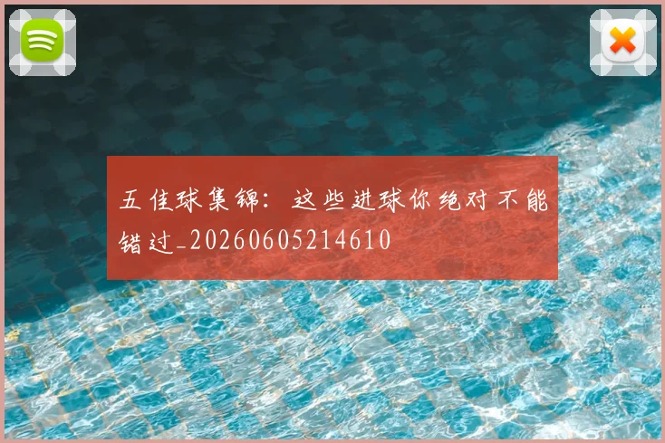五佳球集锦：这些进球你绝对不能错过_20260605214610