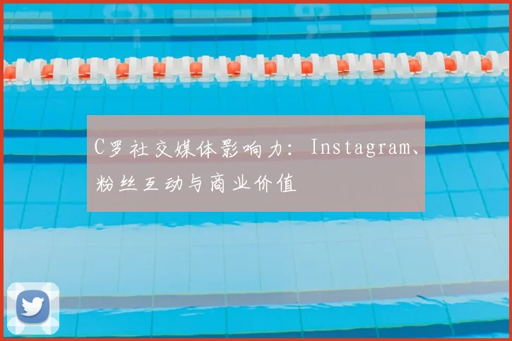 C罗社交媒体影响力：Instagram、粉丝互动与商业价值