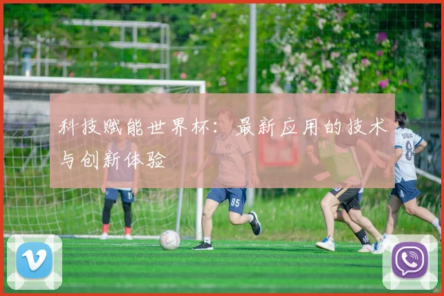 科技赋能世界杯：最新应用的技术与创新体验
