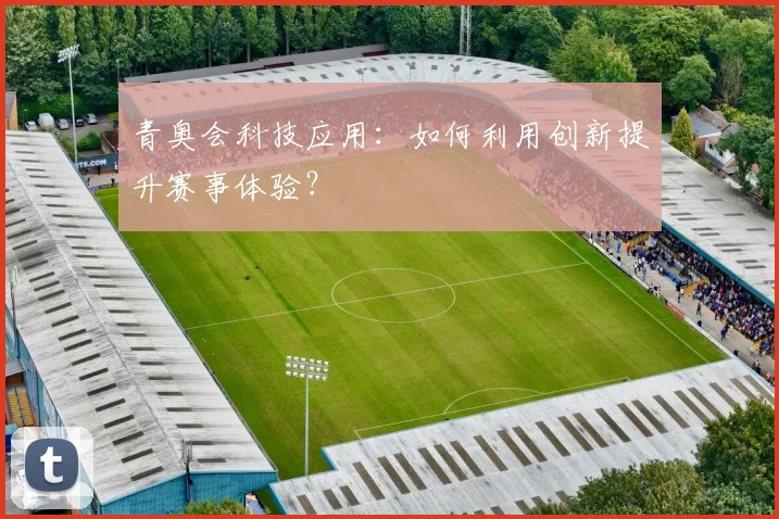 青奥会科技应用：如何利用创新提升赛事体验？