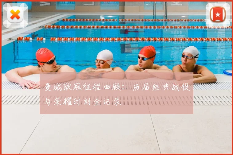 曼城欧冠征程回顾:历届经典战役与荣耀时刻全记录