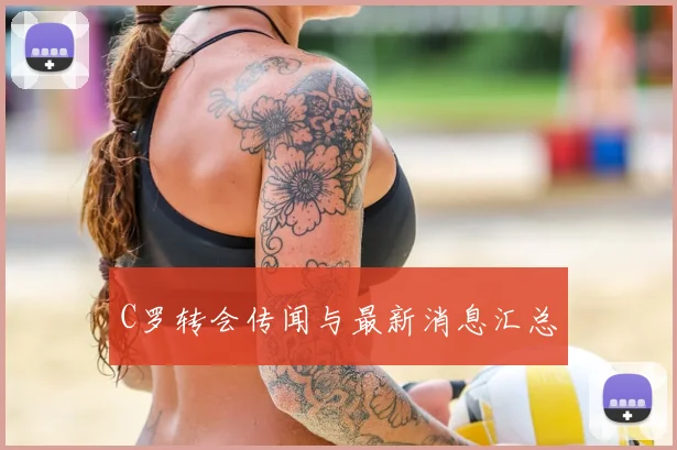 C罗转会传闻与最新消息汇总