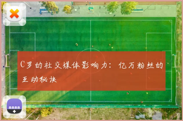C罗的社交媒体影响力：亿万粉丝的互动秘诀