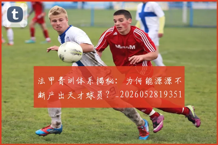 法甲青训体系揭秘：为何能源源不断产出天才球员？_20260528193517