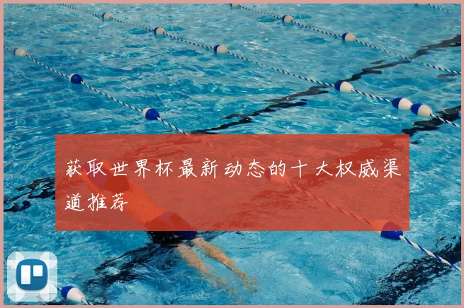 获取世界杯最新动态的十大权威渠道推荐