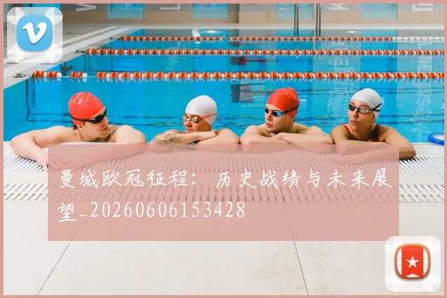 曼城欧冠征程：历史战绩与未来展望_20260606153428